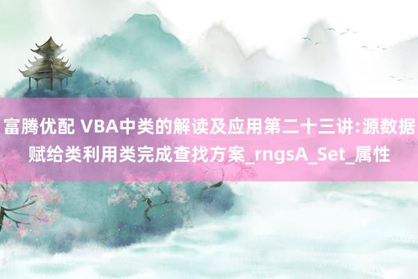 富腾优配 VBA中类的解读及应用第二十三讲:源数据赋给类利用类完成查找方案_rngsA_Set_属性