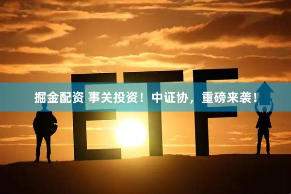 掘金配资 事关投资！中证协，重磅来袭！