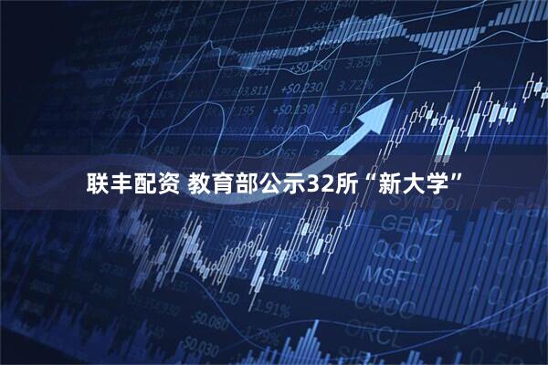 联丰配资 教育部公示32所“新大学”
