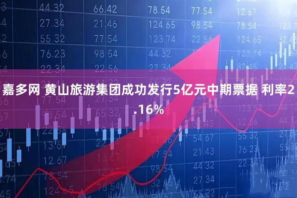 嘉多网 黄山旅游集团成功发行5亿元中期票据 利率2.16%