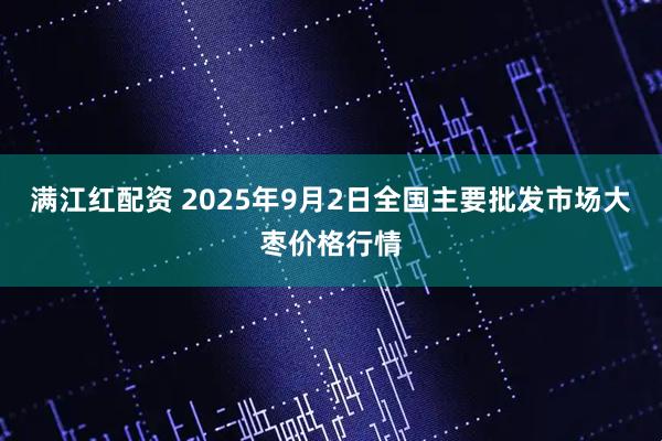 满江红配资 2025年9月2日全国主要批发市场大枣价格行情