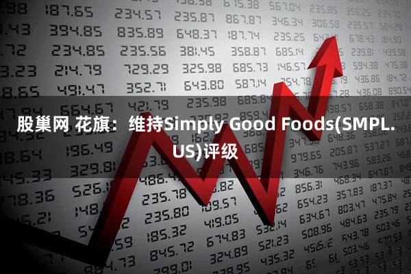 股巢网 花旗：维持Simply Good Foods(SMPL.US)评级