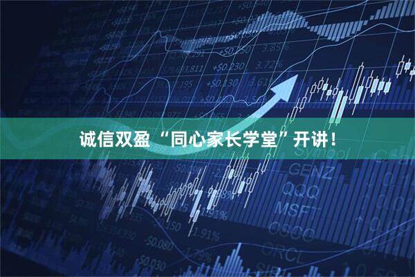 诚信双盈 “同心家长学堂”开讲！