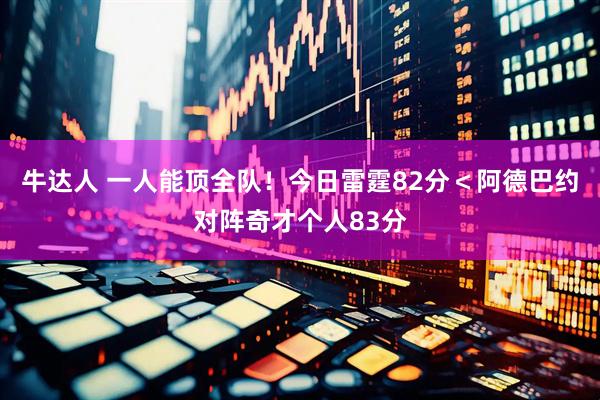牛达人 一人能顶全队！今日雷霆82分＜阿德巴约对阵奇才个人83分