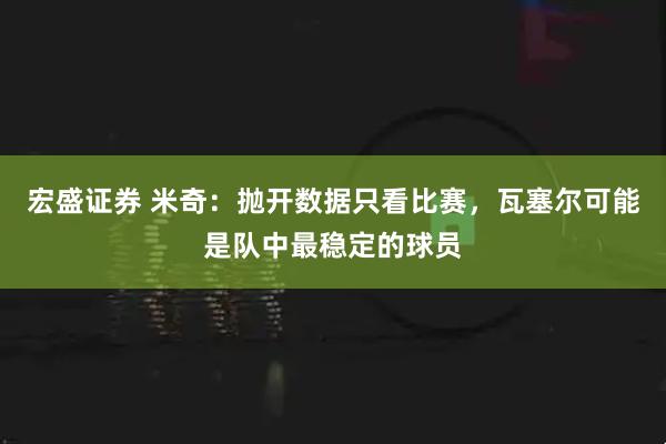 宏盛证券 米奇：抛开数据只看比赛，瓦塞尔可能是队中最稳定的球员